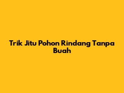 Trik Jitu Pohon Rindang Tanpa Buah