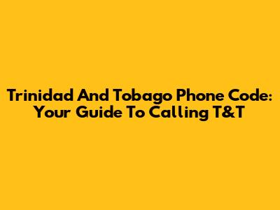 Trinidad And Tobago Phone Code: Your Guide To Calling T&T