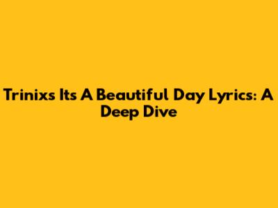 Trinix's "It's A Beautiful Day" Lyrics: A Deep Dive