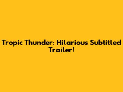 Tropic Thunder: Hilarious Subtitled Trailer!