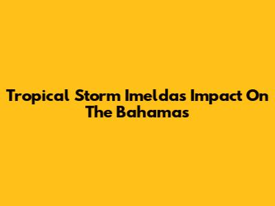 Tropical Storm Imelda's Impact On The Bahamas