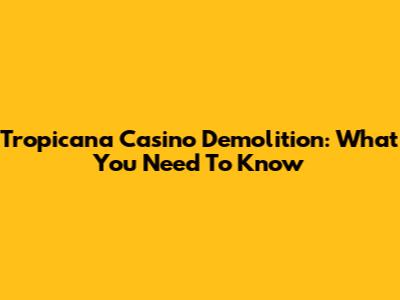 Tropicana Casino Demolition: What You Need To Know