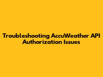 Troubleshooting AccuWeather API Authorization Issues