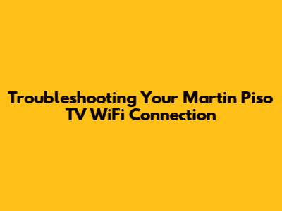 Troubleshooting Your Martin Piso TV WiFi Connection