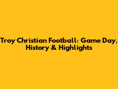 Troy Christian Football: Game Day, History & Highlights