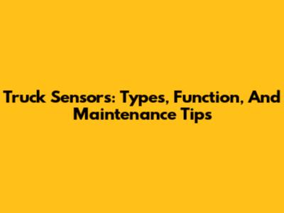 Truck Sensors: Types, Function, And Maintenance Tips