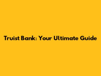 Truist Bank: Your Ultimate Guide