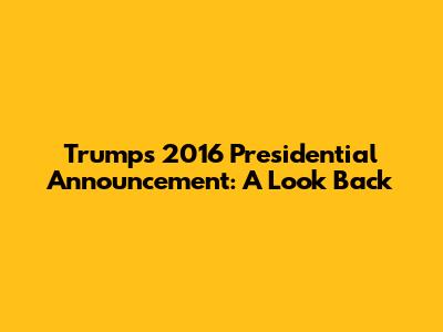 Trump's 2016 Presidential Announcement: A Look Back