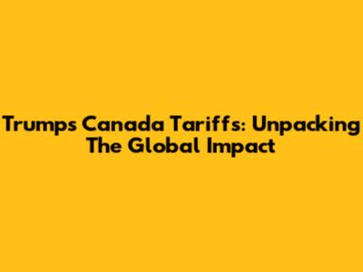 Trump's Canada Tariffs: Unpacking The Global Impact
