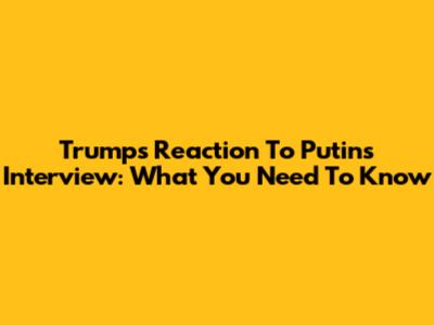 Trump's Reaction To Putin's Interview: What You Need To Know