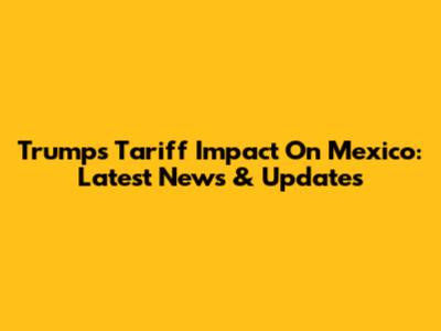 Trump's Tariff Impact On Mexico: Latest News & Updates