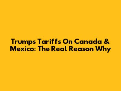 Trump's Tariffs On Canada & Mexico: The Real Reason Why