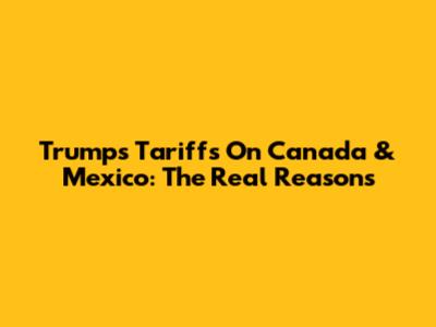 Trump's Tariffs On Canada & Mexico: The Real Reasons