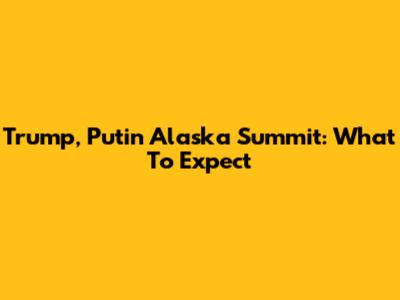 Trump, Putin Alaska Summit: What To Expect