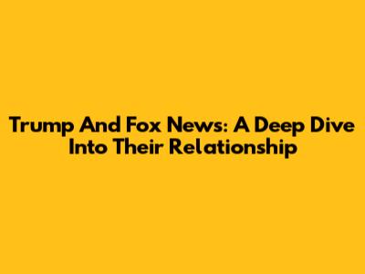 Trump And Fox News: A Deep Dive Into Their Relationship