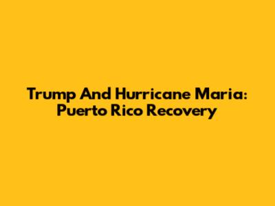 Trump And Hurricane Maria: Puerto Rico Recovery