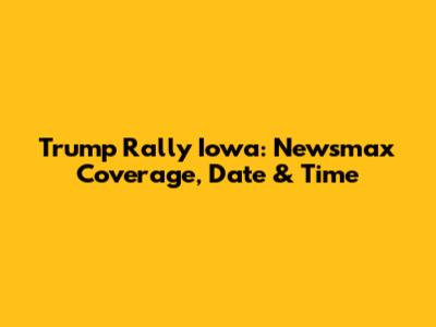 Trump Rally Iowa: Newsmax Coverage, Date & Time