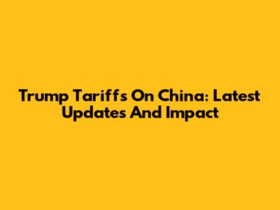 Trump Tariffs On China: Latest Updates And Impact