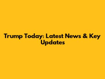 Trump Today: Latest News & Key Updates