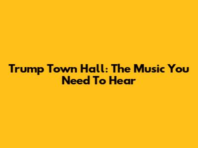 Trump Town Hall: The Music You Need To Hear