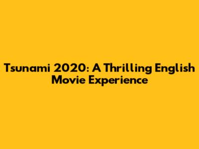 Tsunami 2020: A Thrilling English Movie Experience