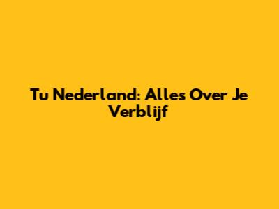 Tu Nederland: Alles Over Je Verblijf
