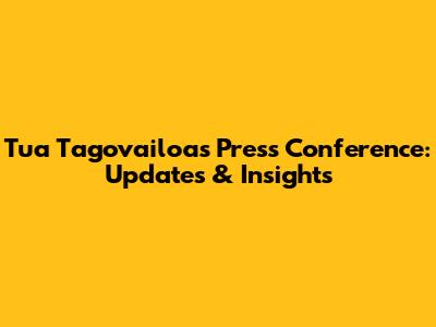 Tua Tagovailoa's Press Conference: Updates & Insights