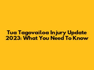 Tua Tagovailoa Injury Update 2023: What You Need To Know