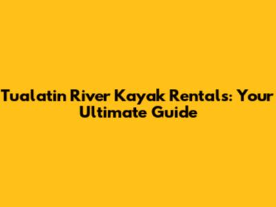 Tualatin River Kayak Rentals: Your Ultimate Guide