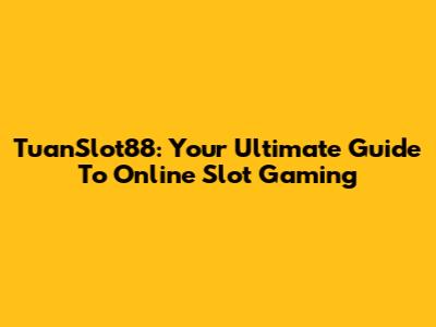 TuanSlot88: Your Ultimate Guide To Online Slot Gaming