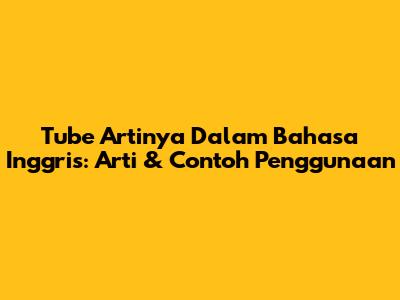 Tube Artinya Dalam Bahasa Inggris: Arti & Contoh Penggunaan