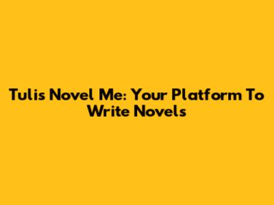 Tulis Novel Me: Your Platform To Write Novels