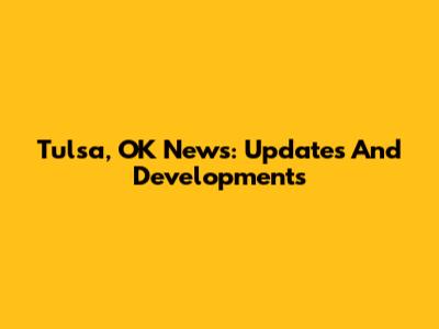 Tulsa, OK News: Updates And Developments
