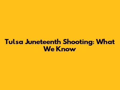 Tulsa Juneteenth Shooting: What We Know