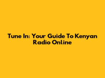 Tune In: Your Guide To Kenyan Radio Online