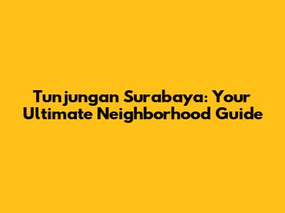 Tunjungan Surabaya: Your Ultimate Neighborhood Guide