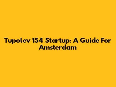 Tupolev 154 Startup: A Guide For Amsterdam