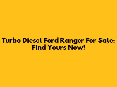 Turbo Diesel Ford Ranger For Sale: Find Yours Now!