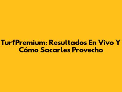 TurfPremium: Resultados En Vivo Y Cómo Sacarles Provecho