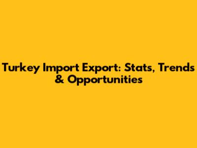Turkey Import Export: Stats, Trends & Opportunities