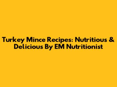 Turkey Mince Recipes: Nutritious & Delicious By EM Nutritionist