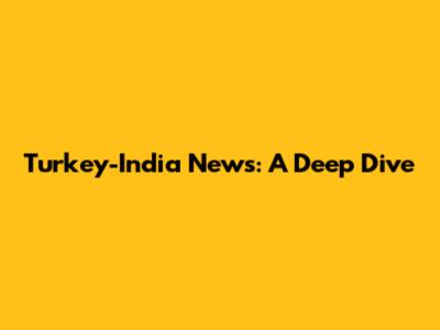 Turkey-India News: A Deep Dive