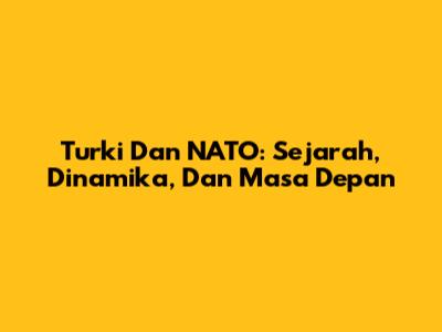 Turki Dan NATO: Sejarah, Dinamika, Dan Masa Depan