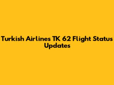 Turkish Airlines TK 62 Flight Status Updates