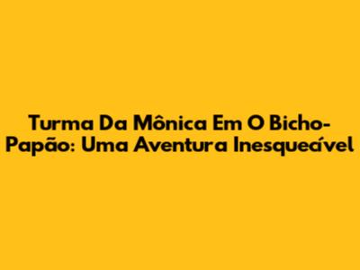 Turma Da Mônica Em O Bicho-Papão: Uma Aventura Inesquecível