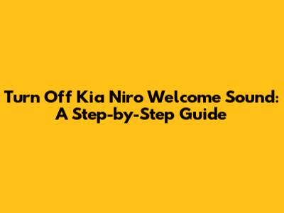 Turn Off Kia Niro Welcome Sound: A Step-by-Step Guide