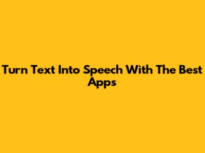 Turn Text Into Speech With The Best Apps