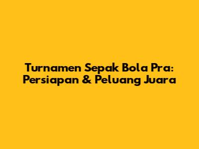 Turnamen Sepak Bola Pra: Persiapan & Peluang Juara