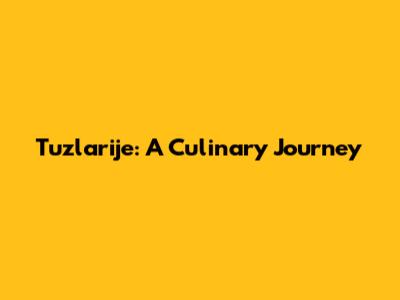 Tuzlarije: A Culinary Journey