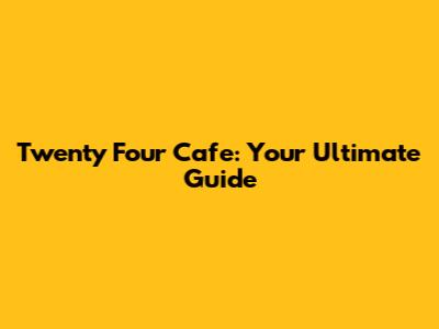Twenty Four Cafe: Your Ultimate Guide